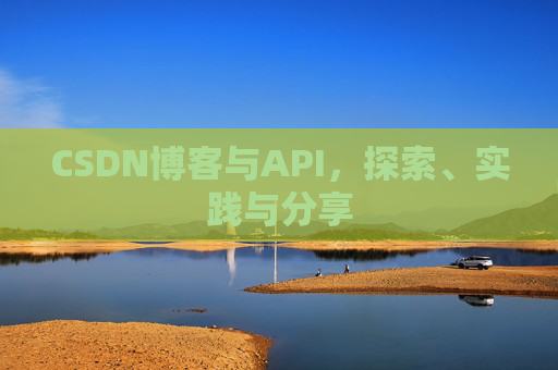 CSDN博客与API，探索、实践与分享